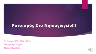 Ρατσισμός Στο Νηπιαγωγείο!!! 
3η Εργασία ΤΠΕ 2014 - 2015 
Παναγιώτη Γεωργία 
Νίχλου Μαρκέλλα 
 