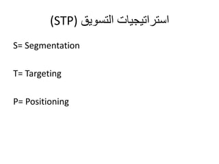 (STP) استراتيجيات التسويق 
S= Segmentation 
T= Targeting 
P= Positioning 
 