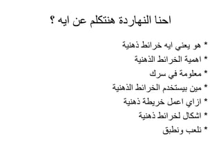 احنا النهاردة هنتكلم عن ايه ؟ 
* هو يعني ايه خرائط ذهنية 
* اهمية الخرائط الذهنية 
* معلومة في سرك 
* مين بيستخدم الخرائط الذهنية 
* ازاي اعمل خريطة ذهنية 
* اشكال لخرائط ذهنية 
* نلعب ونطبق 
 