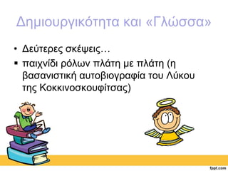 Δημιουργικότητα και «Γλώσσα» 
• Δεύτερες σκέψεις… 
 παιχνίδι ρόλων πλάτη με πλάτη (η 
βασανιστική αυτοβιογραφία του Λύκου 
της Κοκκινοσκουφίτσας) 
 
