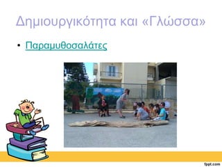 Δημιουργικότητα και «Γλώσσα» 
• Παραμυθοσαλάτες 
 