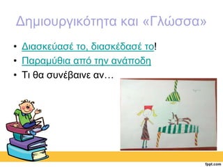 Δημιουργικότητα και «Γλώσσα» 
• Διασκεύασέ το, διασκέδασέ το! 
• Παραμύθια από την ανάποδη 
• Τι θα συνέβαινε αν… 
 