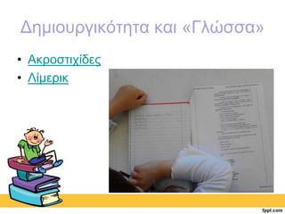 Δημιουργικότητα και «Γλώσσα» 
• Ακροστιχίδες 
• Λίμερικ 
 