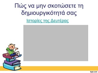 Πώς να μην σκοτώσετε τη 
δημιουργικότητά σας 
Ιστορίες της Δευτέρας 
 
