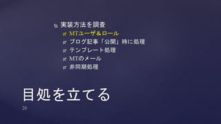  実装方法を調査 
 MTユーザ＆ロール 
 ブログ記事「公開」時に処理 
 テンプレート処理 
 MTのメール 
 非同期処理 
目処を立てる 
 