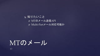  知りたいこと 
 MTのメール送信API 
 Multi-Partメール対応可能か 
MTのメール 
 