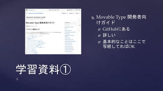 学習資料① 
 Movable Type 開発者向 
けガイド 
 GitHubにある 
 詳しい 
 基本的なことはここで 
写経してればOK 
 