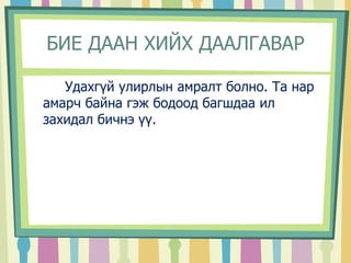 БИЕ ДААН ХИЙХ ДААЛГАВАР 
Удахгүй улирлын амралт болно. Та нар 
амарч байна гэж бодоод багшдаа ил 
захидал бичнэ үү. 
 