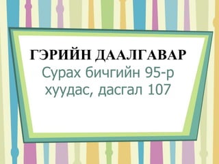 ГЭРИЙН ДААЛГАВАР 
Сурах бичгийн 95-р 
хуудас, дасгал 107 
