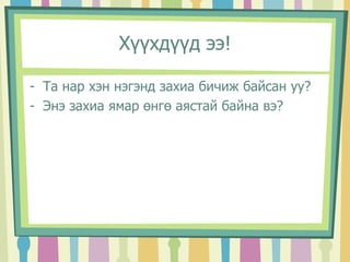 Хүүхдүүд ээ! 
- Та нар хэн нэгэнд захиа бичиж байсан уу? 
- Энэ захиа ямар өнгө аястай байна вэ? 
 
