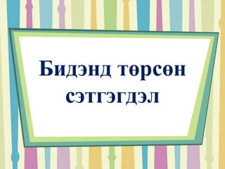 Бидэнд төрсөн 
сэтгэгдэл 
 