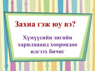 Захиа гэж юу вэ? 
Хүмүүсийн энгийн 
харилцаанд хоорондоо 
илгээх бичиг 
 