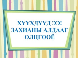 ХҮҮХДҮҮД ЭЭ! 
ЗАХИАНЫ АЛДААГ 
ОЛЦГООЁ 
 