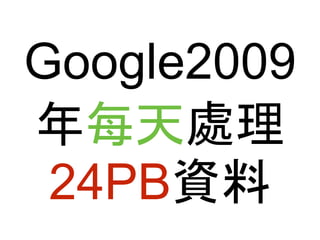 Google2009 
年每天處理 
24PB資料 
 