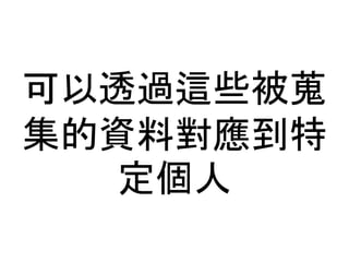 可以透過這些被蒐 
集的資料對應到特 
定個人 
