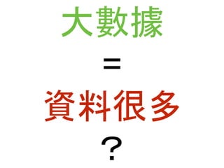 大數據 
= 
資料很多 
？ 
 
