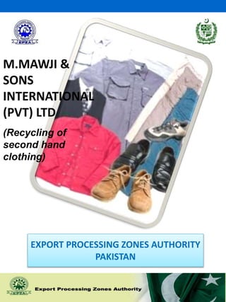 M.MAWJI & 
SONS 
INTERNATIONAL 
(PVT) LTD 
(Recycling of 
second hand 
clothing) 
1 
EXPORT PROCESSING ZONES AUTHORITY 
PAKISTAN 
 