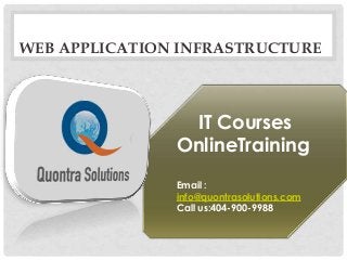 WEB APPLICATION INFRASTRUCTURE 
IT Courses 
OnlineTraining 
Email : 
info@quontrasolutions.com 
Call us:404-900-9988 
 