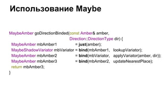 Использование Maybe 
MaybeAmber goDirectionBinded(const Amber& amber, 
Direction::DirectionType dir) { 
MaybeAmber mbAmber...