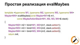 Простая реализация evalMaybes 
template <typename M1, typename M2, typename M3, typename M4> 
Maybe<M4> evalMaybes(const M...