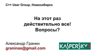 C++ User Group, Новосибирск 
На этот раз 
действительно все! 
Вопросы? 
Александр Гранин 
graninas@gmail.com 

