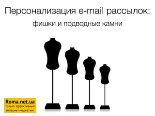 Персонализация e-mail рассылок: 
фишки и подводные камни 
1 
Roma.net.ua 
только эффективный 
интернет-маркетинг 
 