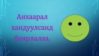 Анхаарал 
хандуулсанд 
баярлалаа. 
