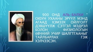 900 ОНД АЛЬ-БАЛХИ “ 
ОЮУН УХААНЫ ЭРҮҮЛ МЭНД 
АГААД ХЭМЭЭХ ОЙЛГОЛТ 
ДЭВШҮҮЛЖ СЭТГЭЛ МЭДРЭЛ 
БОЛОН ФИЗИОЛОГЫН 
ӨВЧНИЙ УЧИР ШАЛГТГААНЫГ 
ТАЙЛБАРЛАХ ГЭЖ 
ХЭЛЧЭЭСЭН. 
 