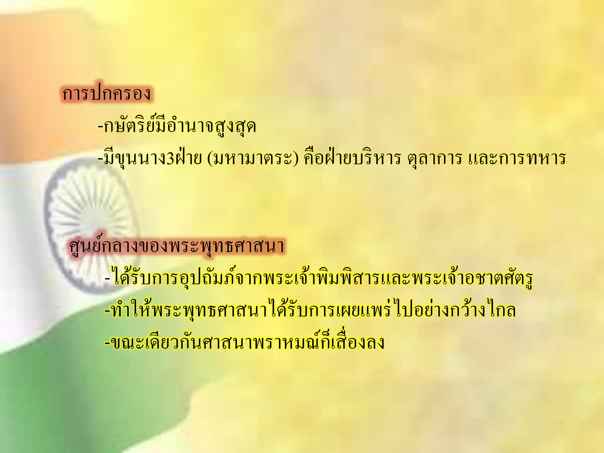 การปกครอง 
-กษัตริย์มีอา นาจิูงิุด 
-มีขุนนาง3ฝ่าย (มหามาตระ) คือฝ่ายบริหาร ตุลาการ และการทหาร 
ศูนย์กลางของพระพุทธศาินา 
-ได้รับการอุปถัมภ์จากพระเจ้าพิมพิิารและพระเจ้าอชาตศัตรู 
-ทา ให้พระพุทธศาินาได้รับการเผยแพร่ไปอย่างกว้างไกล 
-ขณะเดียวกันศาินาพราหมณ์ก็เิื่องลง 
 