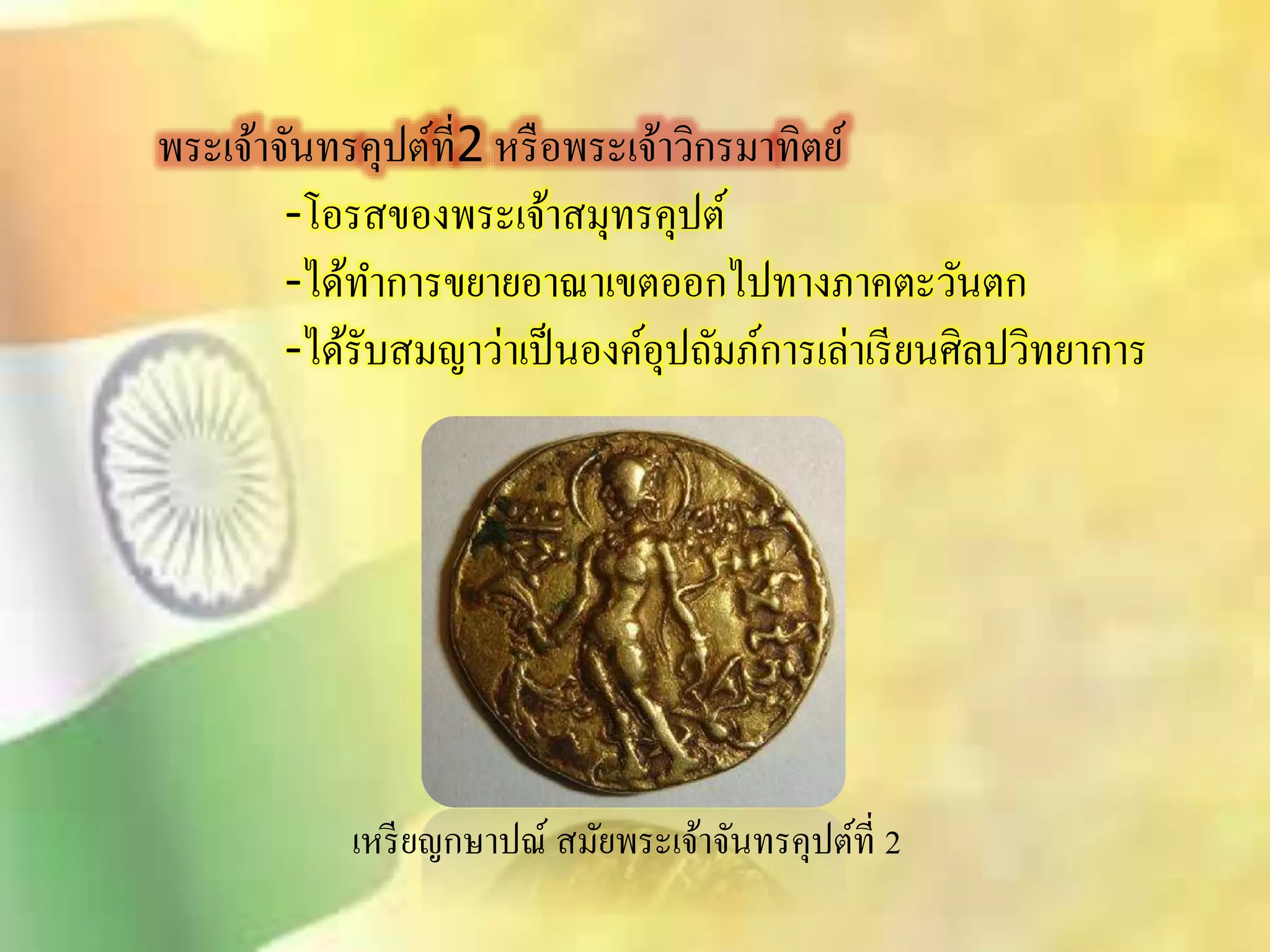พระเจ้าจันทรคุปต์ที่2 หรือพระเจ้าวิกรมาทิตย์ 
-โอริของพระเจ้าิมุทรคุปต์ 
-ได้ทา การขยายอาณาเขตออกไปทางภาคตะวันตก 
-ได้รับิมญาว่าเป็นองค์อุปถัมภ์การเล่าเรียนศิลปวิทยาการ 
เหรียญกษาปณ์ิมัยพระเจ้าจันทรคุปต์ที่ 2 
 