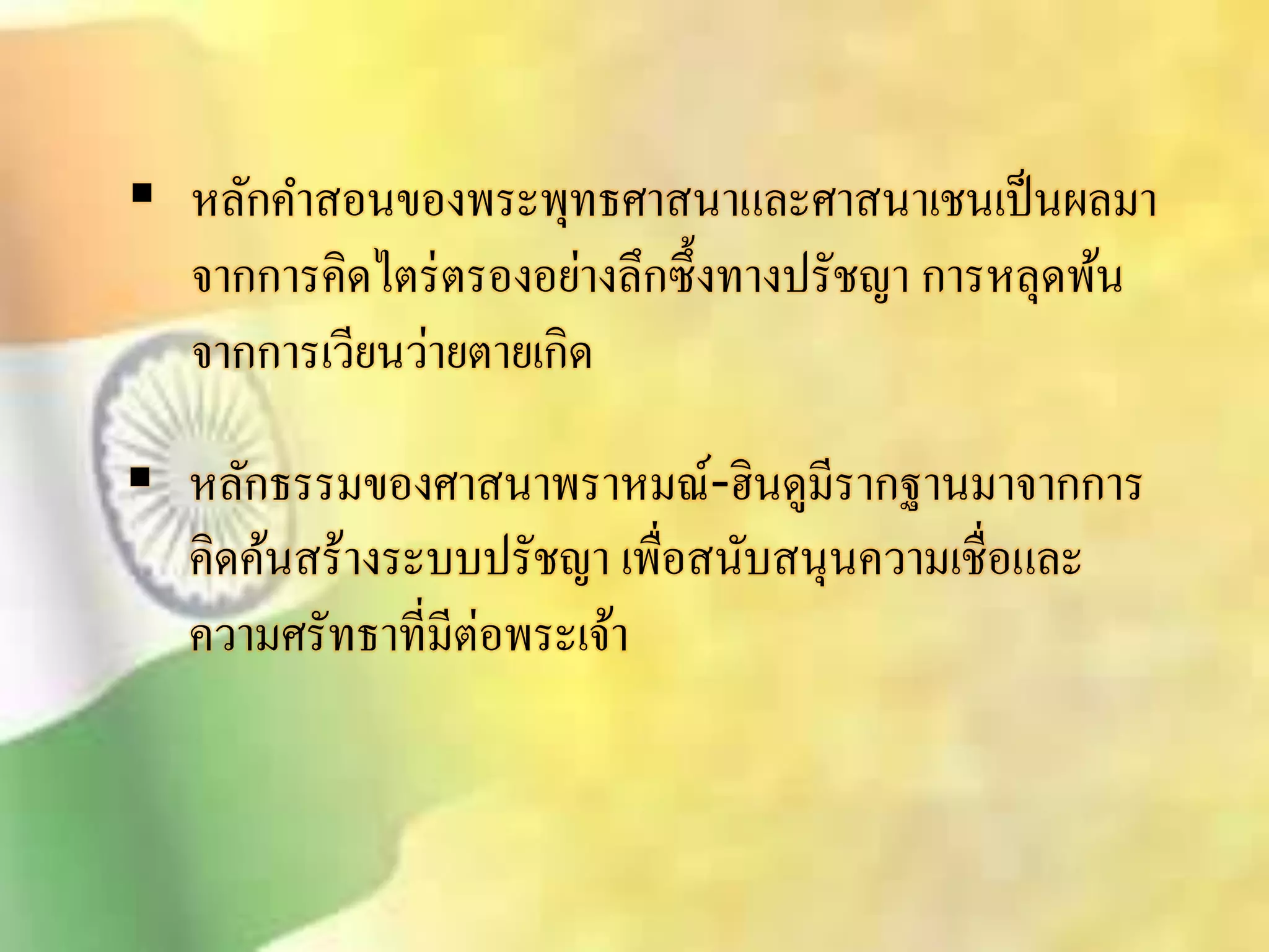  หลักคาิอนของพระพุทธศาินาและศาินาเชนเป็นผลมา 
จากการคิดไตร่ตรองอย่างลึกซึ้งทางปรัชญา การหลุดพ้น 
จากการเวียนว่ายตายเกิด 
 หลักธรรมของศาินาพราหมณ์-ฮินดูมีรากฐานมาจากการ 
คิดค้นิร้างระบบปรัชญา เพื่อินับินุนความเชื่อและ 
ความศรัทธาที่มีต่อพระเจ้า 
 