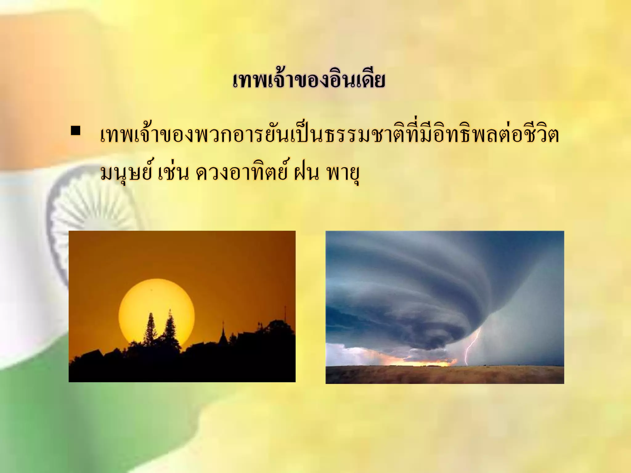 เทพเจ้าของอินเดีย 
 เทพเจ้าของพวกอารยันเป็นธรรมชาติที่มีอิทธิพลต่อชีวิต 
มนุษย์ เช่น ดวงอาทิตย์ ฝน พายุ 
 