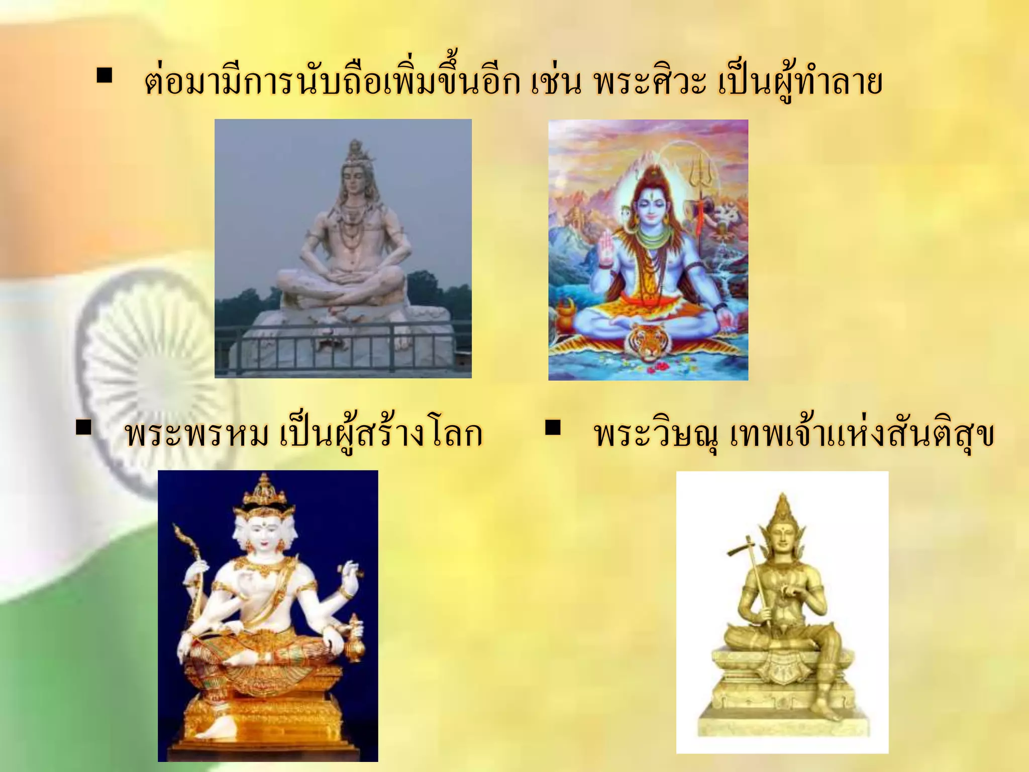  ต่อมามีการนับถือเพิ่มขึ้นอีก เช่น พระศิวะ เป็นผู้ทา ลาย 
 พระพรหม เป็นผูิ้ร้างโลก  พระวิษณุ เทพเจ้าแห่งิันติิุข 
 