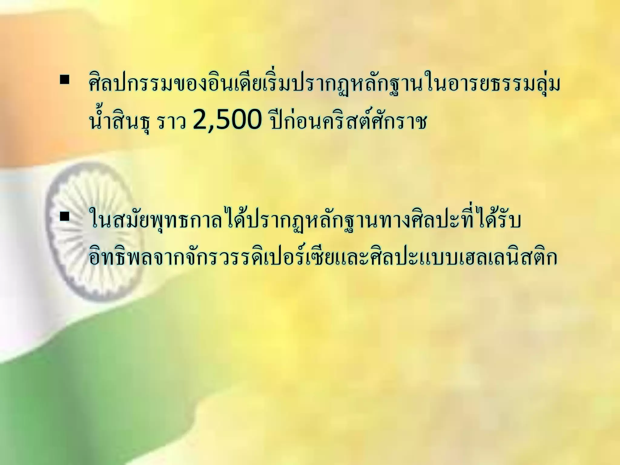  ศิลปกรรมของอินเดียเริ่มปรากฏหลักฐานในอารยธรรมลุ่ม 
น้าิินธุ ราว 2,500 ปีก่อนคริิต์ศักราช 
 ในิมัยพุทธกาลได้ปรากฏหลักฐานทางศิลปะที่ได้รับ 
อิทธิพลจากจักรวรรดิเปอร์เซียและศิลปะแบบเฮลเลนิิติก 
 