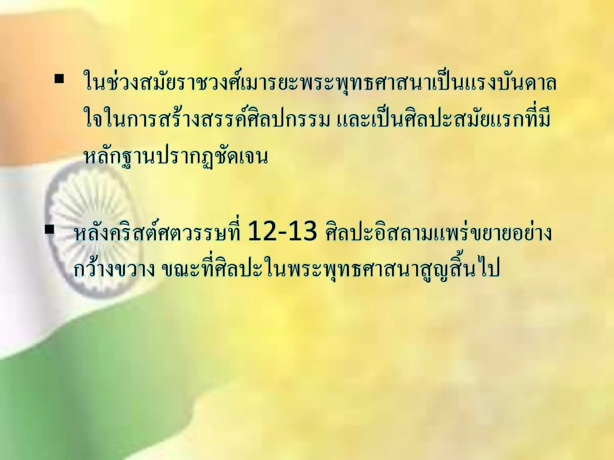  ในช่วงิมัยราชวงศ์เมารยะพระพุทธศาินาเป็นแรงบันดาล 
ใจในการิร้างิรรค์ศิลปกรรม และเป็นศิลปะิมัยแรกที่มี 
หลักฐานปรากฏชัดเจน 
 หลังคริิต์ศตวรรษที่ 12-13 ศิลปะอิิลามแพร่ขยายอย่าง 
กว้างขวาง ขณะที่ศิลปะในพระพุทธศาินาิูญิิ้นไป 
 