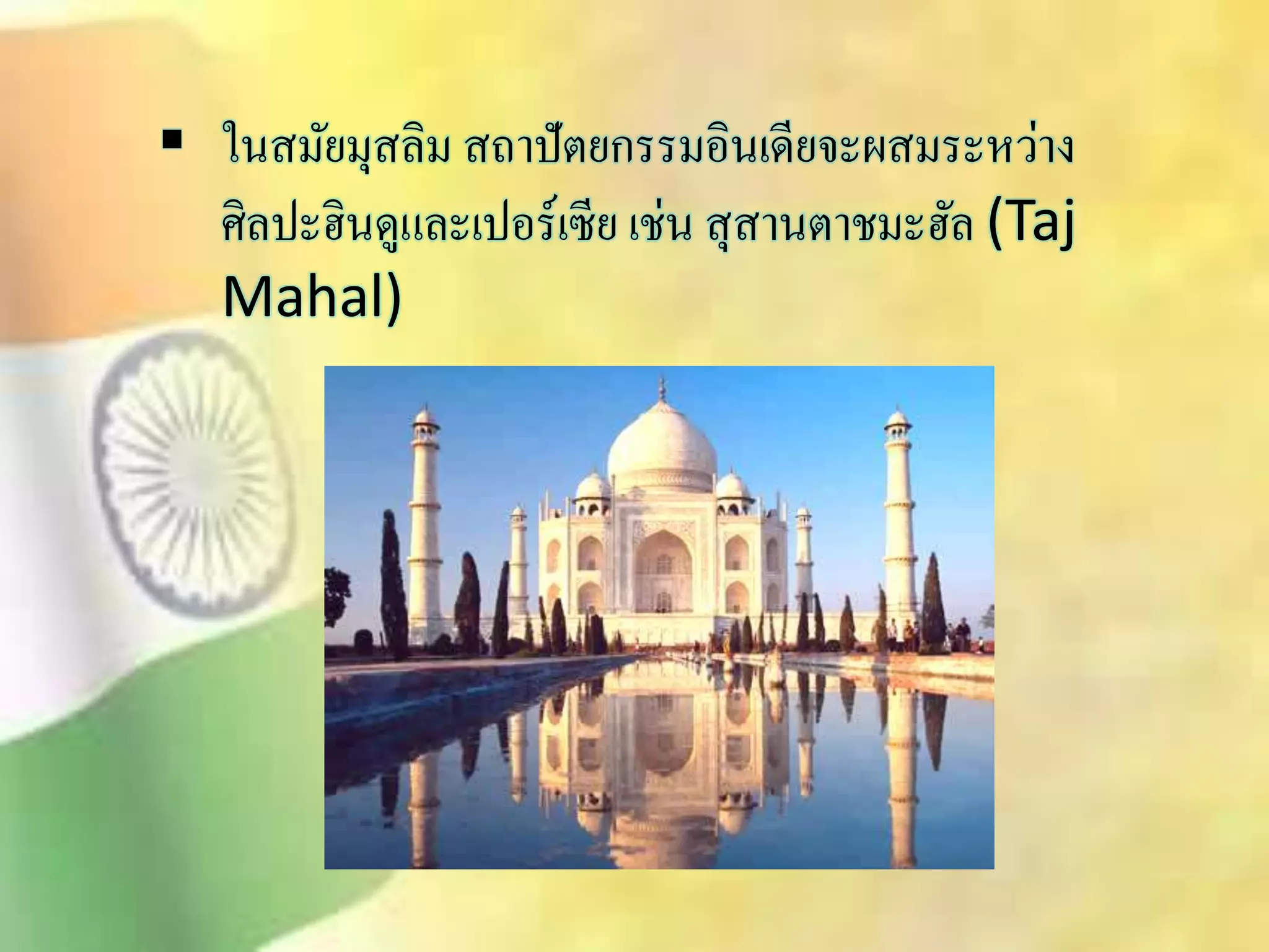  ในิมัยมุิลิม ิถาปัตยกรรมอินเดียจะผิมระหว่าง 
ศิลปะฮินดูและเปอร์เซีย เช่น ิุิานตาชมะฮัล (Taj 
Mahal) 
 