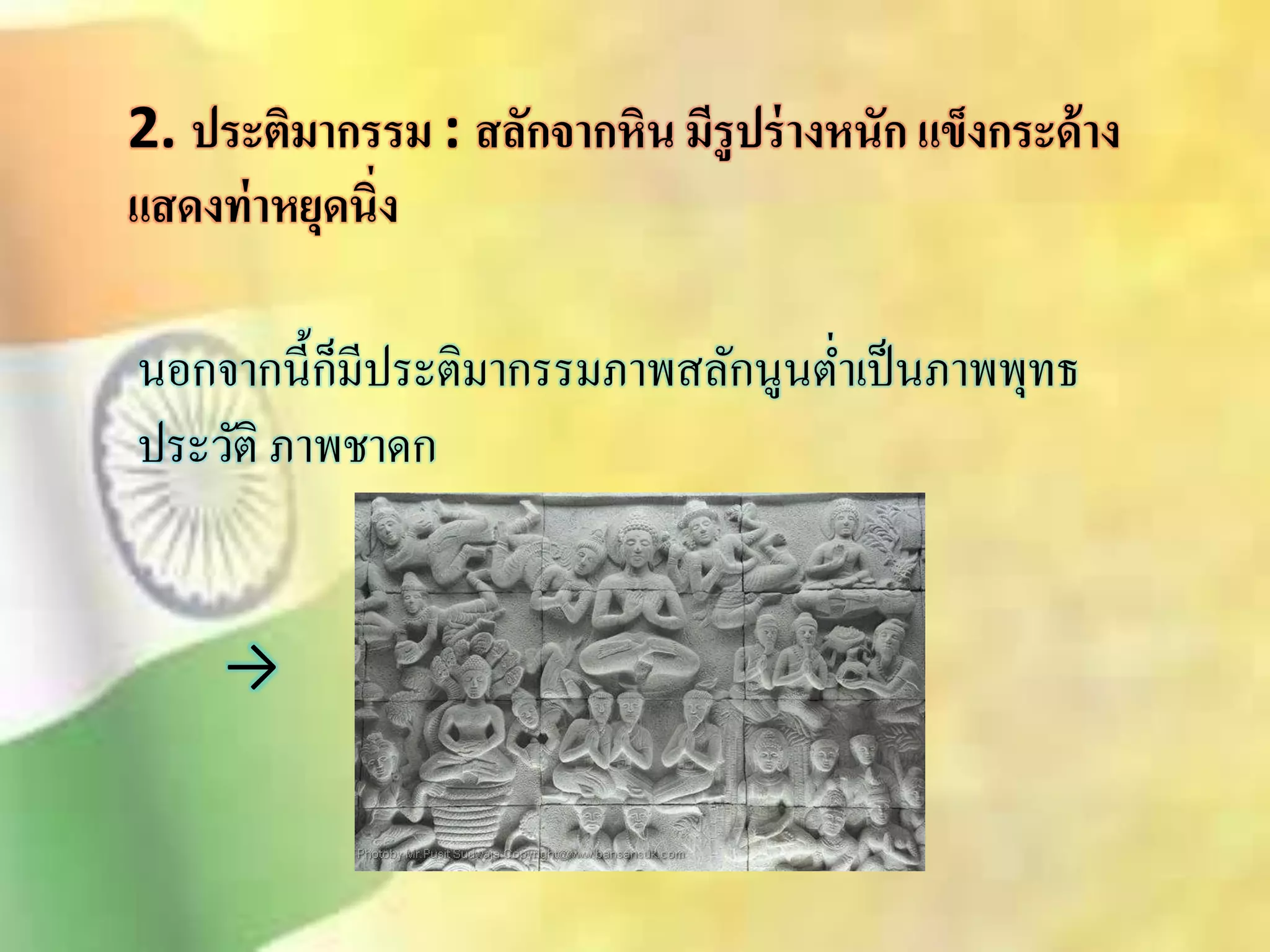 2. ประติมากรรม : สลักจากหิน มีรูปร่างหนัก แข็งกระด้าง 
แสดงท่าหยุดนิ่ง 
นอกจากนี้ก็มีประติมากรรมภาพิลักนูนต่า เป็นภาพพุทธ 
ประวัติ ภาพชาดก 
→ 
 