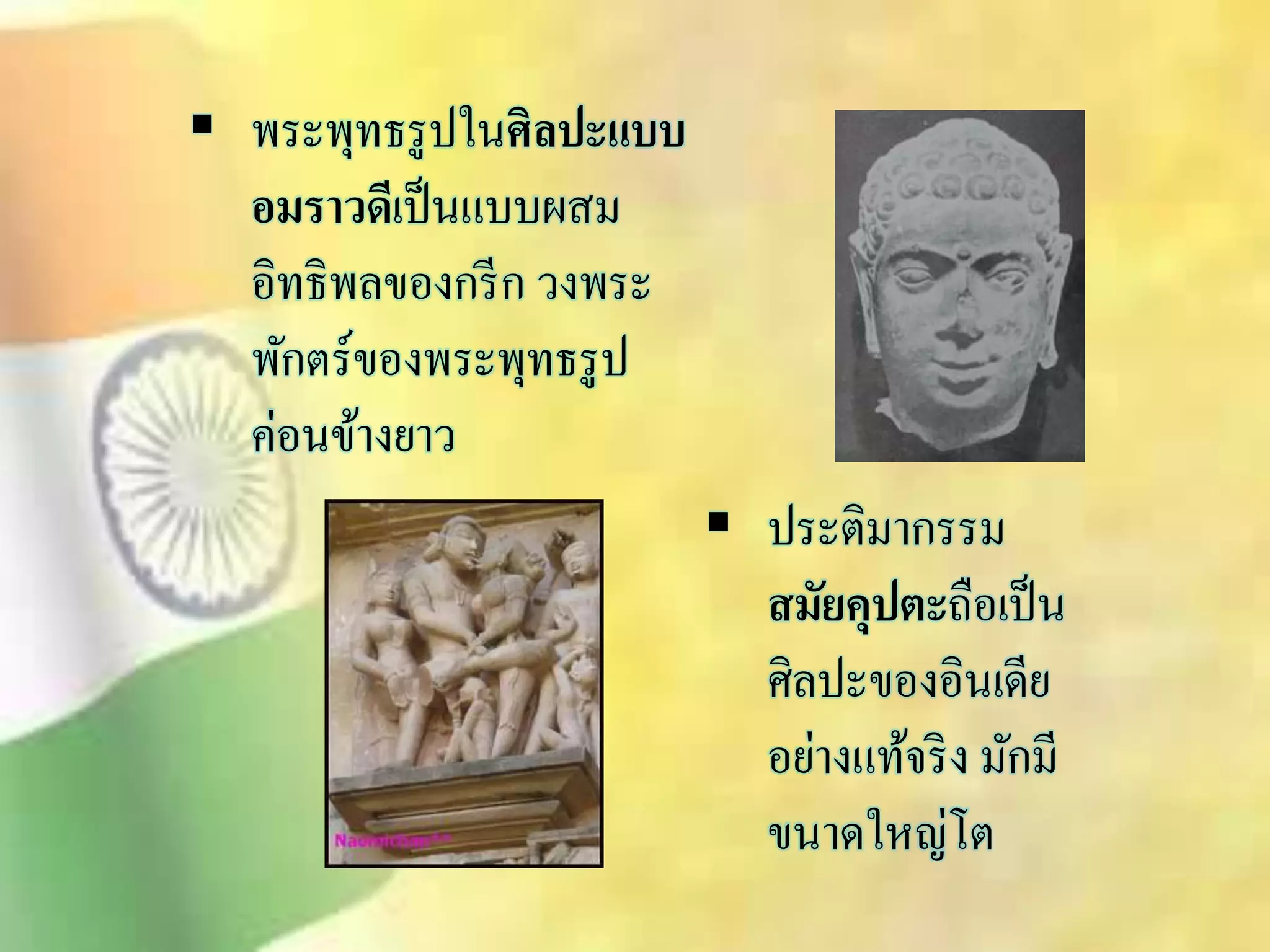  พระพุทธรูปในศิลปะแบบ 
อมราวดีเป็นแบบผิม 
อิทธิพลของกรีก วงพระ 
พักตร์ของพระพุทธรูป 
ค่อนข้างยาว 
 ประติมากรรม 
สมัยคุปตะถือเป็น 
ศิลปะของอินเดีย 
อย่างแท้จริง มักมี 
ขนาดใหญ่โต 
 