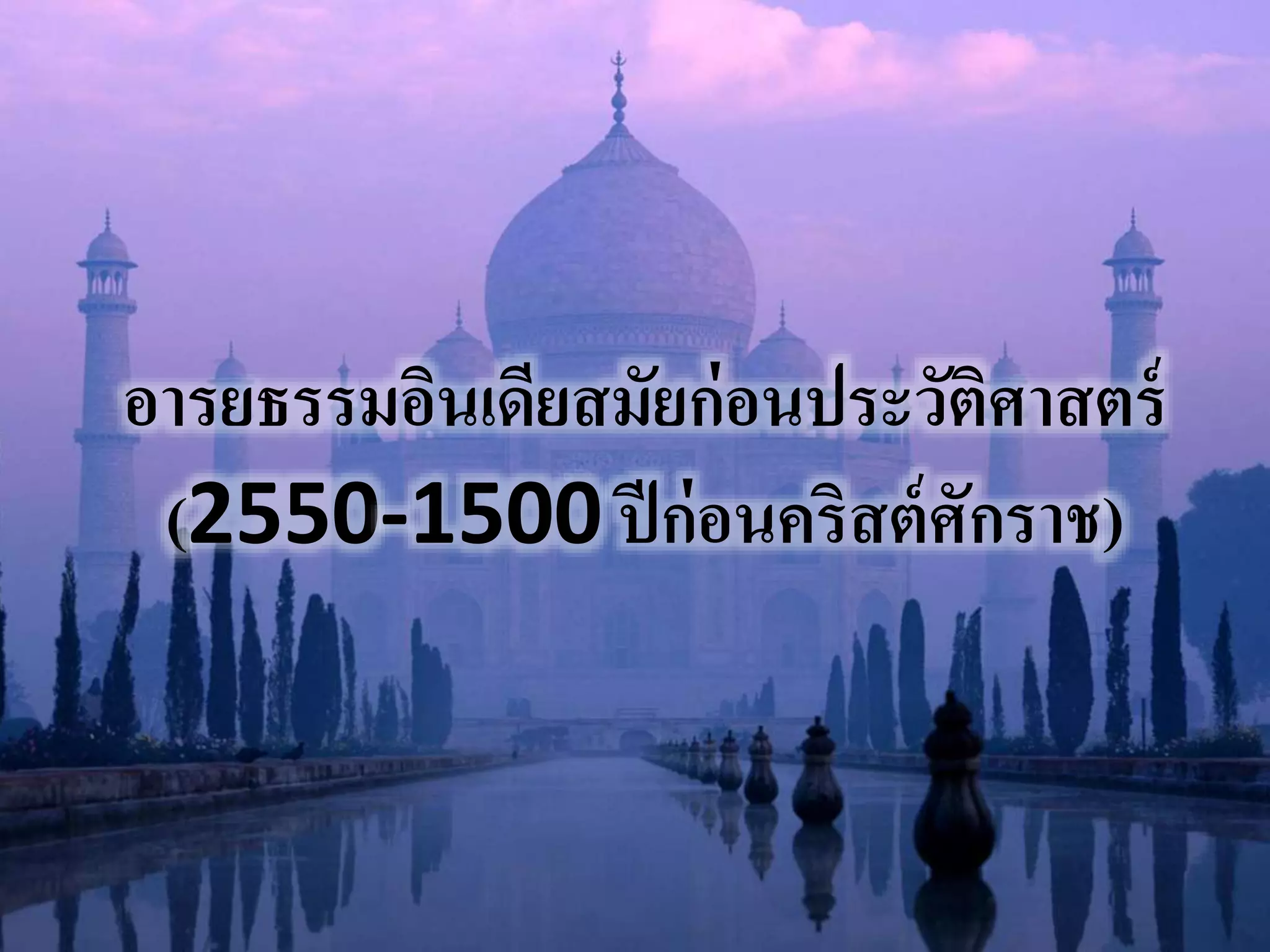 อารยธรรมอินเดียสมัยก่อนประวัติศาสตร์ 
(2550-1500 ปีก่อนคริสต์ศักราช) 
 