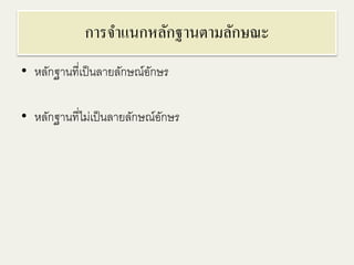 การจา แนกหลักฐานตามลักษณะ 
• หลักฐานที่เป็นลายลักษณ์อักษร 
• หลักฐานที่ไม่เป็นลายลักษณ์อักษร 
 