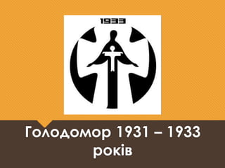 Голодомор 1931 – 1933 
років 
 