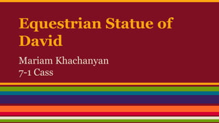 Equestrian Statue of 
David 
Mariam Khachanyan 
7-1 Cass 
 