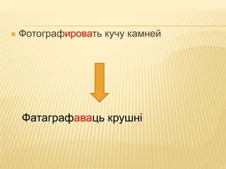  Фотографировать кучу камней 
Фатаграфаваць крушні 
 