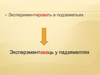 Экспериментировать в подземельях 
Эксперэментаваць у падзямеллях 
 