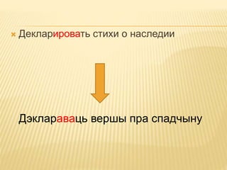  Декларировать стихи о наследии 
Дэклараваць вершы пра спадчыну 
 
