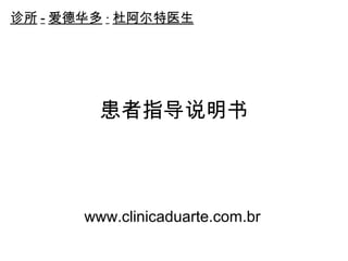诊所-爱德华多·杜阿尔特医生 
患者指导说明书 
www.clinicaduarte.com.br 
 