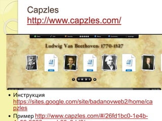 Capzles 
http://www.capzles.com/ 
 Инструкция 
https://sites.google.com/site/badanovweb2/home/ca 
pzles 
 Пример http://www.capzles.com/#/26fd1bc0-1e4b- 
4a56-9628-acccb00c9dd8/ 
 