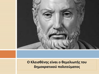 Ο Κλεισθένης είναι ο θεμελιωτής του 
δημοκρατικού πολιτεύματος 

