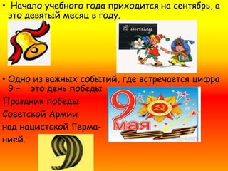 • Начало учебного года приходится на сентябрь, а 
это девятый месяц в году. 
• Одно из важных событий, где встречается циф...