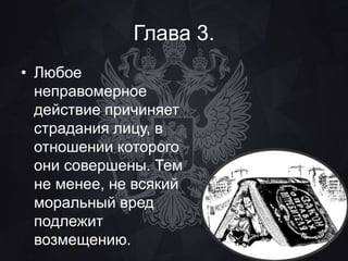 Глава 3. 
• Любое 
неправомерное 
действие причиняет 
страдания лицу, в 
отношении которого 
они совершены. Тем 
не менее, не всякий 
моральный вред 
подлежит 
возмещению. 
 